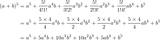 \begin{align*} (a+b)^5&=a^5+\frac{5!}{4!1!}a^4b+\frac{5!}{3!2!}a^3b^2+\frac{5!}{2!3!}a^2b^3+\frac{5!}{1!4!}ab^4+b^5\\[8pt] &=a^5+\frac{5\times4}{4}a^4b+\frac{5\times4}{2}a^3b^2+\frac{5\times4}{2}a^2b^3+\frac{5\times4}{4}ab^4+b^5\\[8pt] &=a^5+5a^4b+10a^3b^2+10a^2b^3+5ab^4+b^5\\ \end{align*}