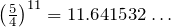 \left(\frac{5}{4}\right)^{11}=11.641532\ldots