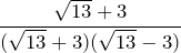 \displaystyle \frac{\sqrt{13}+3}{(\sqrt{13}+3)(\sqrt{13}-3)}