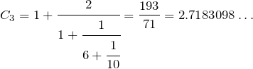 \[C_3=1+\cfrac{2}{1+\cfrac{1}{6+\cfrac{1}{10}}}=\frac{193}{71}=2.7183098\dots\]