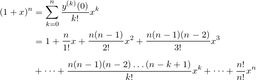 \begin{align*} (1+x)^n&=\sum^n_{k=0}\frac{y^{(k)}(0)}{k!}x^k\\ &=1+\frac{n}{1!}x+\frac{n(n-1)}{2!}x^2+\frac{n(n-1)(n-2)}{3!}x^3\\[8pt] &+\dots+\frac{n(n-1)(n-2)\dots (n-k+1)}{k!}x^k+\dots+\frac{n!}{n!}x^n \end{align*}