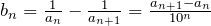 b_n=\fr{a_n}-\fr{a_{n+1}}=\frac{a_{n+1}-a_n}{10^n}