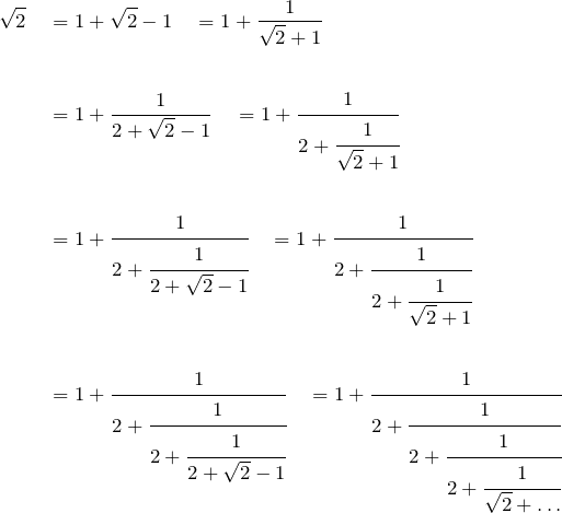 \begin{align*} \sqrt{2}  \quad  &= 1+\sqrt{2}-1 \quad = 1+\frac{1}{\sqrt{2}+1} \\ \\ &= 1+\frac{1}{2+\sqrt{2}-1} \quad = 1+\cfrac{1}{2+\cfrac{1}{\sqrt{2}+1}}\\ \\ &= 1+\cfrac{1}{2+\cfrac{1}{2+\sqrt{2}-1}} \quad = 1+\cfrac{1}{2+\cfrac{1}{2+\cfrac{1}{\sqrt{2}+1}}}\\ \\ &= 1+\cfrac{1}{2+\cfrac{1}{2+\cfrac{1}{2+\sqrt{2}-1}}} \quad = 1+\cfrac{1}{2+\cfrac{1}{2+\cfrac{1}{2+\cfrac{1}{\sqrt{2}+\dots}}}}\\ \end{align*}