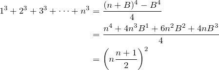 \begin{align*} 1^3+2^3+3^3+\dots +n^3&=\frac{(n+B)^4-B^4}{4}\\ &=\frac{n^4+4n^3B^1+6n^2B^2+4nB^3}{4}\\ &=\left(n\frac{n+1}{2}\right)^2 \end{align*}