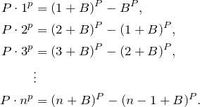 \begin{align*} P\cdot 1^p&=(1+B)^P-B^P,\\ P\cdot 2^p&=(2+B)^P-(1+B)^P,\\ P\cdot 3^p&=(3+B)^P-(2+B)^P,\\ &\vdots\\ P\cdot n^p&=(n+B)^P-(n-1+B)^P.\\ \end{align*}