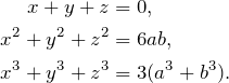 \begin{align*} x + y + z &= 0, \\ x^2 + y^2 + z^2 &= 6ab, \\ x^3+y^3+z^3 &= 3(a^3+b^3). \end{align*}