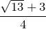 \displaystyle\frac{\sqrt{13}+3}{4}