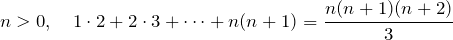 n>0, \quad\displaystyle 1\cdot2+2\cdot3+\cdots+n(n+1)=\frac{n(n+1)(n+2)}{3}