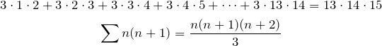 \begin{gather*} 3\cdot 1\cdot 2+3\cdot 2\cdot 3+3\cdot 3\cdot 4+3\cdot 4\cdot 5+\dots+3\cdot 13\cdot 14=13\cdot 14\cdot 15 \\ \sum n(n+1)=\frac{n(n+1)(n+2)}{3} \end{gather*}