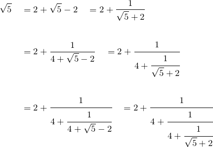 \begin{align*} \sqrt{5}  \quad  &= 2+\sqrt{5}-2 \quad = 2+\frac{1}{\sqrt{5}+2} \\ \\ &= 2+\frac{1}{4+\sqrt{5}-2} \quad = 2+\cfrac{1}{4+\cfrac{1}{\sqrt{5}+2}}\\ \\ &= 2+\cfrac{1}{4+\cfrac{1}{4+\sqrt{5}-2}} \quad = 2+\cfrac{1}{4+\cfrac{1}{4+\cfrac{1}{\sqrt{5}+2}}}\\ \\\end{align*}