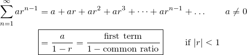 \begin{align*} \sum\limits_{n=1}^\infty ar^{n-1} &= a+ar+ar^2+ar^3+\dots+ar^{n-1}+\dots \qquad a\neq 0 \\ &\boxed{=\frac{a}{1-r}=\frac{\text{first term}}{1-\text{common ratio}}} \qquad \text{ if } |r|<1  \end{align*}