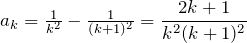 a_k=\fr{k^2}-\fr{(k+1)^2}=\dfrac{2k+1}{k^2(k+1)^2}