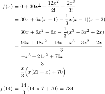 \begin{align*} f(x)&=0+30\fp{x}{1}+\frac{12\fp{x}{2}}{2!}-\frac{2\fp{x}{3}}{3!} \\ &=30x+6x(x-1)-\fr{3}x(x-1)(x-2) \\ &=30x+6x^2-6x-\fr{3}(x^3-3x^2+2x) \\ &=\frac{90x+18x^2-18x-x^3+3x^2-2x}{3} \\ &=\frac{-x^3+21x^2+70x}{3} \\ &=\frac{x}{3}\Big(x(21-x)+70\Big) \\[8pt] f(14)&=\frac{14}{3}( 14 \times 7+70)=784 \end{align*}