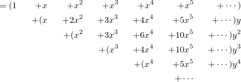 \begin{align*} &&= (1&&+x&&+x^2&&+x^3&&+x^4&&+x^5&&+\cdots)&& \\ &&&&+(x&&+2x^2&&+3x^3&&+4x^4&&+5x^5&&+\cdots)y&& \\ &&&&&&+(x^2&&+3x^3&&+6x^4&&+10x^5&&+\cdots)y^2& &\\ &&&&&&&&+(x^3&&+4x^4&&+10x^5&&+\cdots)y^3 &&\\ &&&&&&&&&&+(x^4&&+5x^5&&+\cdots)y^4& &\\ &&&&&&&&&&&&+\cdots&&&& \end{align*}