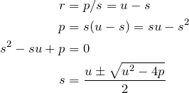 \begin{align*} r&=p/s=u-s\\ p&=s(u-s)=su-s^2\\ s^2-su+p&=0\\ s&=\frac{u\pm\sqrt{u^2-4p}}{2} \end{align*}