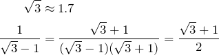 \begin{align*} \sqrt{3} &\approx 1.7 \\ \frac{1}{\sqrt{3}-1}&=\frac{\sqrt{3}+1}{(\sqrt{3}-1)(\sqrt{3}+1)}=\frac{\sqrt{3}+1}{2} \end{align*}