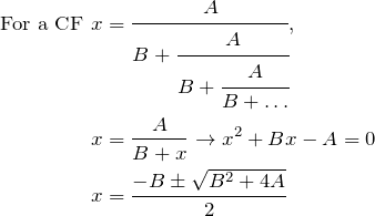 \begin{align*} \text{For a CF }x&=\cfrac{A}{B+\cfrac{A}{B+\cfrac{A}{B+\dots}}}, \\  x&=\frac{A}{B+x} \to x^2+Bx-A=0 \\ x&=\frac{-B\pm\sqrt{B^2+4A}}{2} \end{align*}