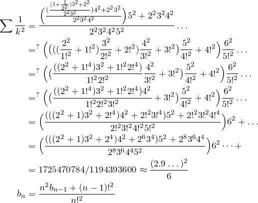 \begin{align*} \sum \fr{k^2}&=\frac{\Big(\frac{(\frac{(1+\frac{1}{2^2})3^2+2^2}{2^2 3^2})4^2+2^2 3^2}{2^2 3^2 4^2}\Big)5^2+2^2 3^2 4^2 }{2^2 3^2 4^2 5^2}\dots \\ &=\limits^? \Big(\big(((\frac{2^2}{1!^2}+1!^2) \frac{3^2}{2!^2}+2!^2)\frac{4^2}{3!^2}+3!^2\big) \frac{5^2}{4!^2}+4!^2\Big)\frac{6^2}{5!^2}\dots \\ &=\limits^? \Big(\big(\frac{((2^2+1!^4) 3^2+1!^2 2!^4)}{1!^2 2!^2}\frac{4^2}{3!^2}+3!^2\big) \frac{5^2}{4!^2}+4!^2\Big)\frac{6^2}{5!^2}\dots \\ &=\limits^? \Big(\big(\frac{((2^2+1!^4) 3^2+1!^2 2!^4)4^2}{1!^2 2!^2 3!^2}+3!^2\big) \frac{5^2}{4!^2}+4!^2\Big)\frac{6^2}{5!^2}\dots \\ &= \Big(\frac{(((2^2+1) 3^2+2!^4)4^2+2!^2 3!^4)5^2+2!^2 3!^2 4!^4}{2!^2 3!^2 4!^2 5!^2} \Big)6^2+\dots \\ &= \Big(\frac{(((2^2+1) 3^2+2^4)4^2+2^6 3^4)5^2+2^8 3^6 4^4}{2^8 3^6 4^4 5^2} \Big)6^2\dots+ \\ &=1725470784/1194393600 \approx \frac{(2.9\dots)^2}{6}\\ b_n&=\frac{n^2 b_{n-1}+(n-1)!^2}{n!^2} \end{align*}