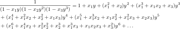 \begin{align*} &\fr{(1-x_1y)(1-x_2y^2)(1-x_3y^3)}=1+x_1y+(x_1^2+x_2)y^2+(x_1^3+x_1x_2+x_3)y^3 \\ &+(x_1^4+x_1^2x_2+x_2^2+x_1x_3)y^4+(x_1^5+x_1^3x_2+x_1x_2^2+x_1^2x_3+x_2x_3)y^5 \\ &+(x_1^6+x_1^4x_2+x_1^2x_2^2+x_2^3+x_1^3x_3+x_1x_2x_3+x_3^2)y^6+\dots \end{align*}